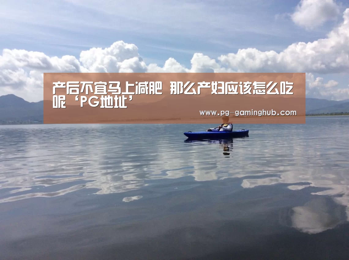 产后不宜马上减肥 那么产妇应该怎么吃呢‘PG地址’(图1) PG赛事