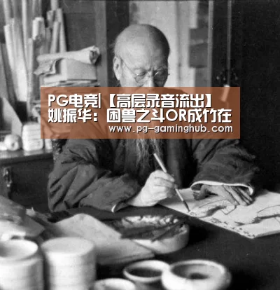 PG电竞|【高层录音流出】姚振华:困兽之斗OR成竹在胸?(图3) PG足球