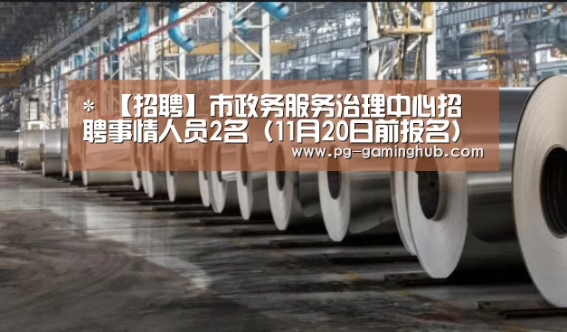 *
【招聘】市政务服务治理中心招聘事情人员2名(11月20日前报名)“PG足球”(图3) PG足球