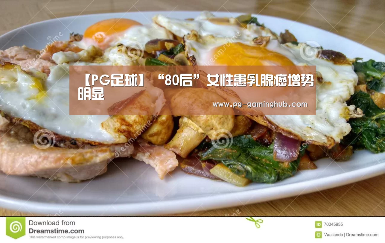 【PG足球】“80后”女性患乳腺癌增势明显(图4) PG足球