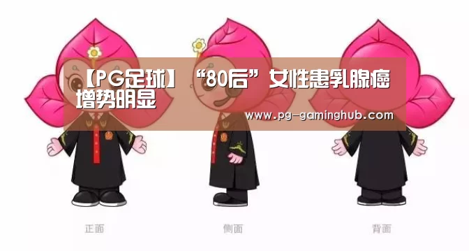 【PG足球】“80后”女性患乳腺癌增势明显(图2) PG电竞
