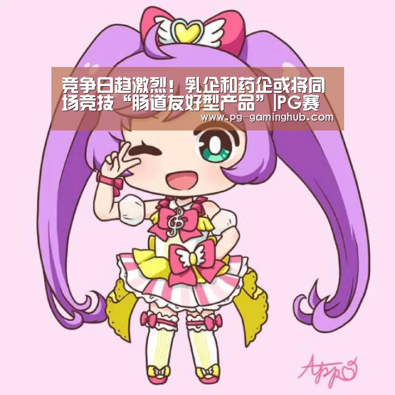 竞争日趋激烈!乳企和药企或将同场竞技“肠道友好型产品”|PG赛事(图1) PG赛事